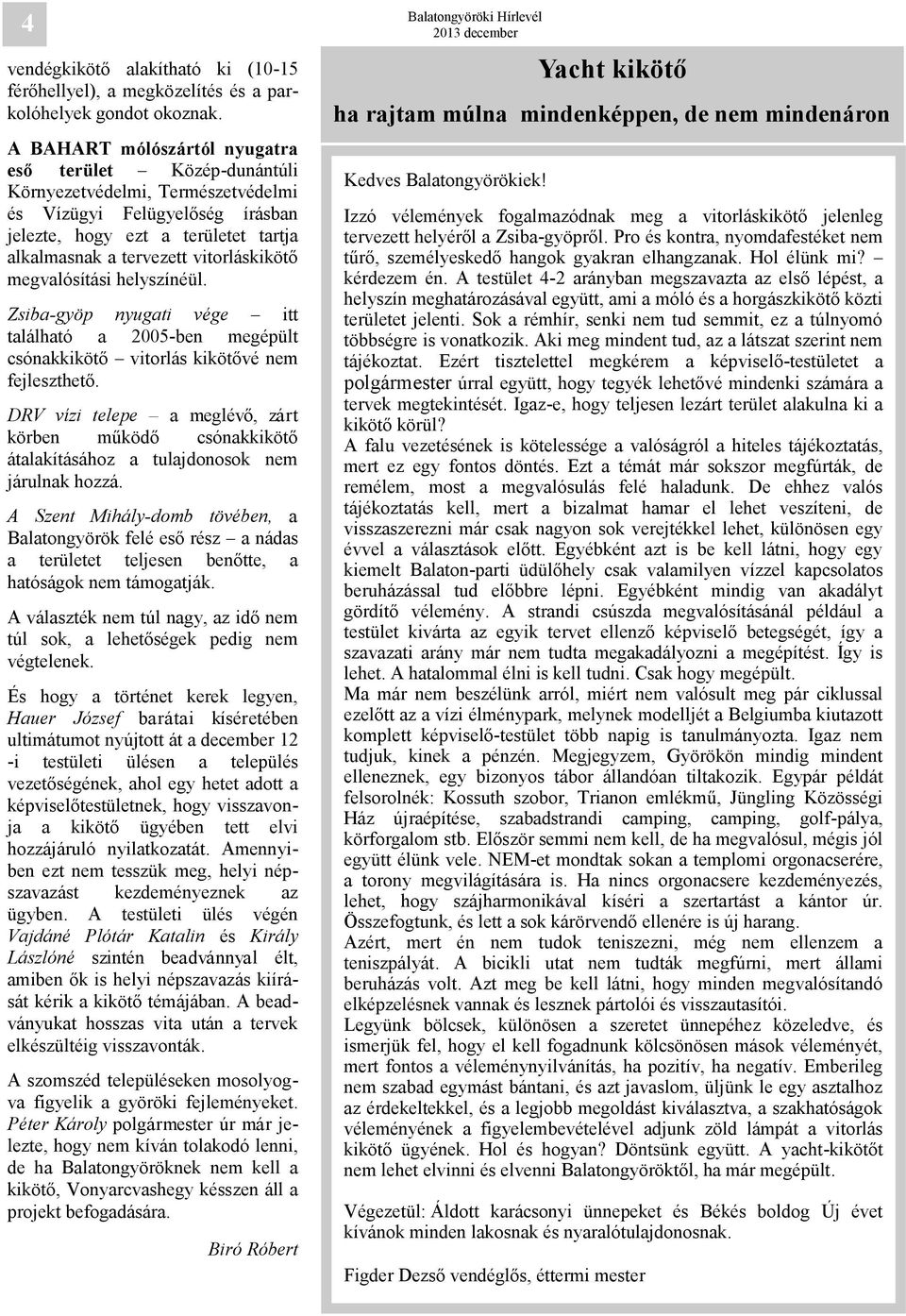 vitorláskikötő megvalósítási helyszínéül. Zsiba-gyöp nyugati vége itt található a 2005-ben megépült csónakkikötő vitorlás kikötővé nem fejleszthető.