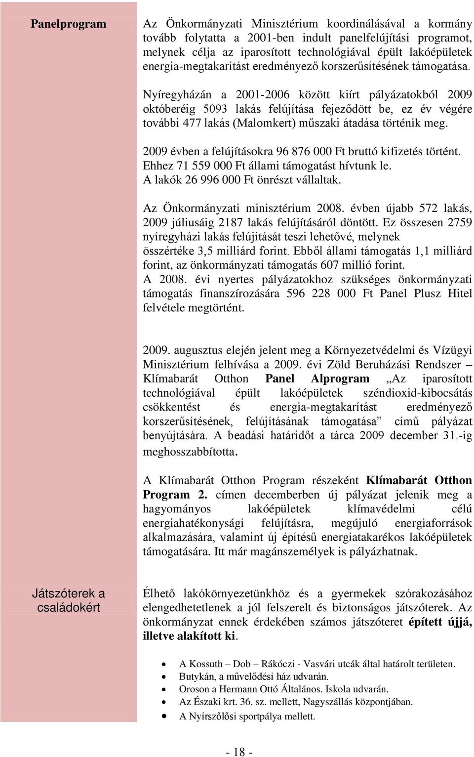 Nyíregyházán a 2001-2006 között kiírt pályázatokból 2009 októberéig 5093 lakás felújítása fejeződött be, ez év végére további 477 lakás (Malomkert) műszaki átadása történik meg.