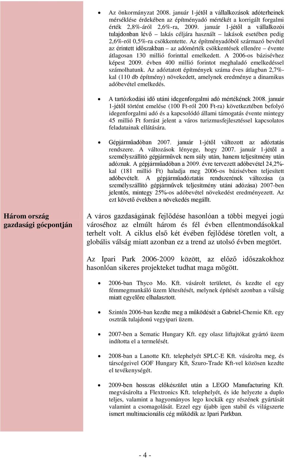 Az építményadóból származó bevétel az érintett időszakban az adómérték csökkentések ellenére évente átlagosan 130 millió forinttal emelkedett. A 2006-os bázisévhez képest 2009.