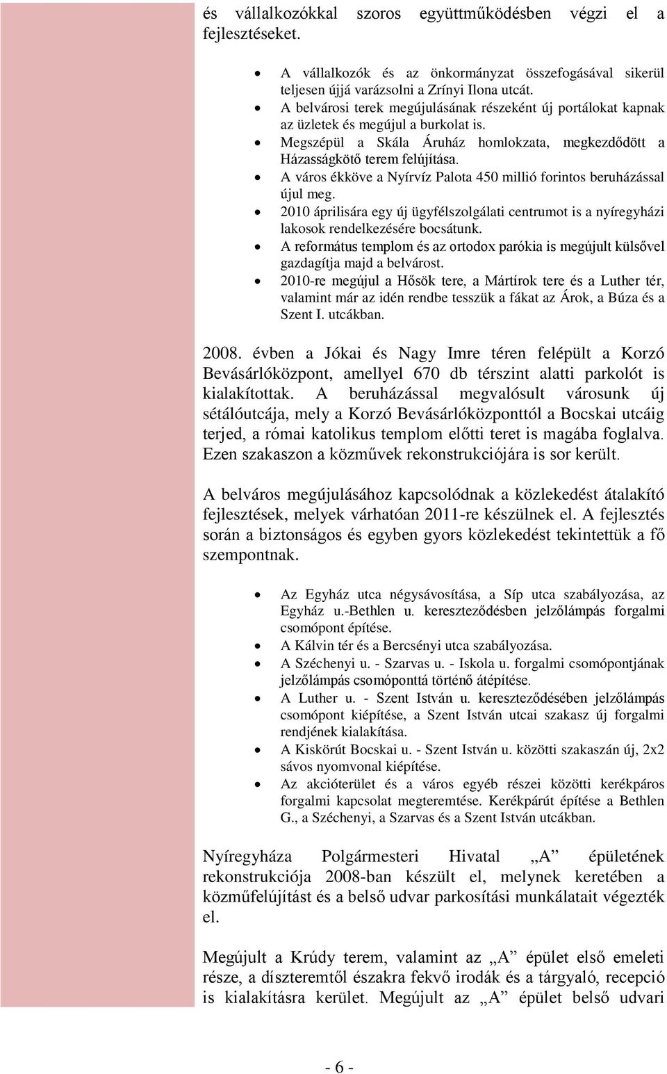 A város ékköve a Nyírvíz Palota 450 millió forintos beruházással újul meg. 2010 áprilisára egy új ügyfélszolgálati centrumot is a nyíregyházi lakosok rendelkezésére bocsátunk.