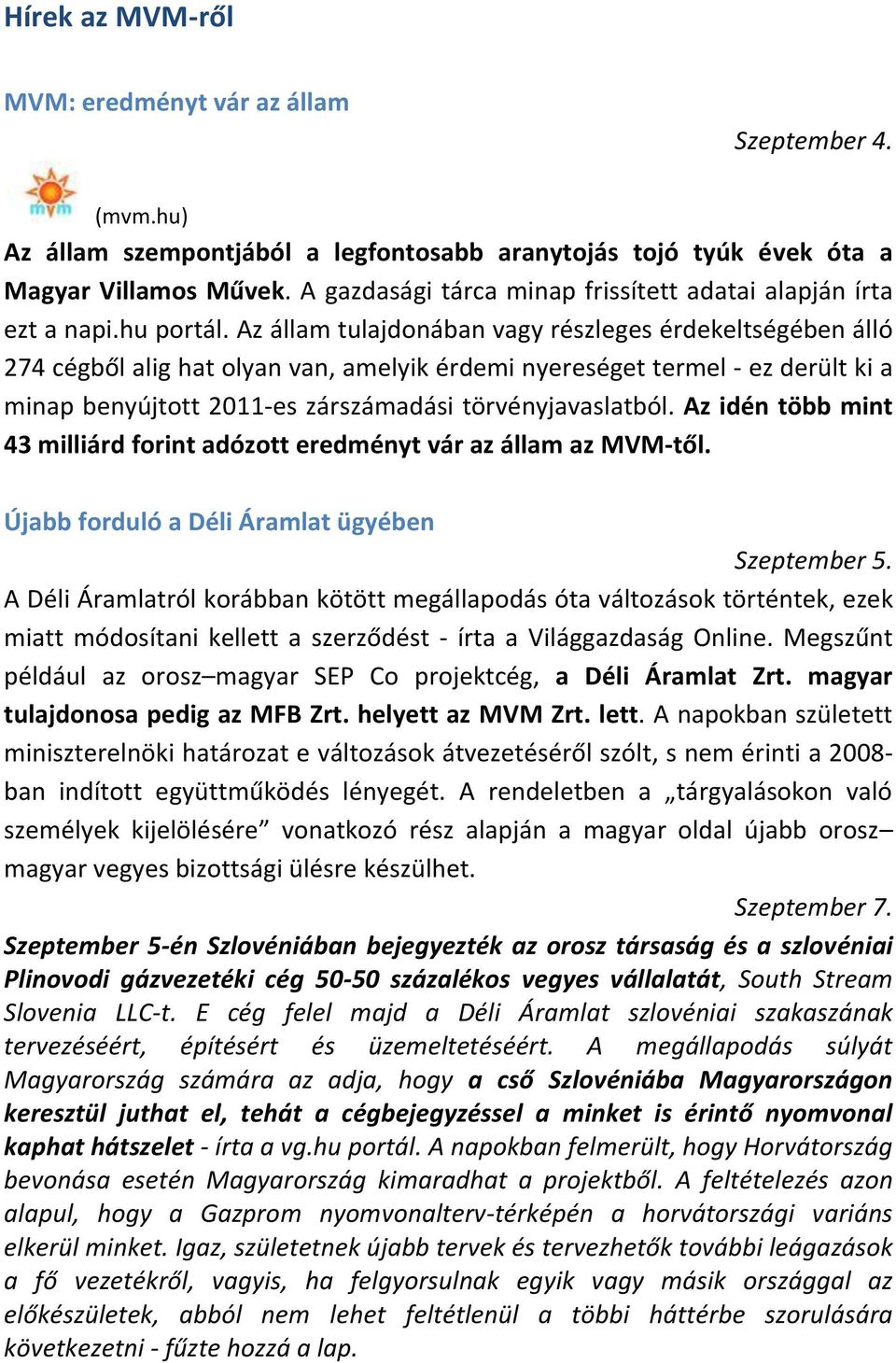 Az állam tulajdonában vagy részleges érdekeltségében álló 274 cégből alig hat olyan van, amelyik érdemi nyereséget termel - ez derült ki a minap benyújtott 2011-es zárszámadási törvényjavaslatból.