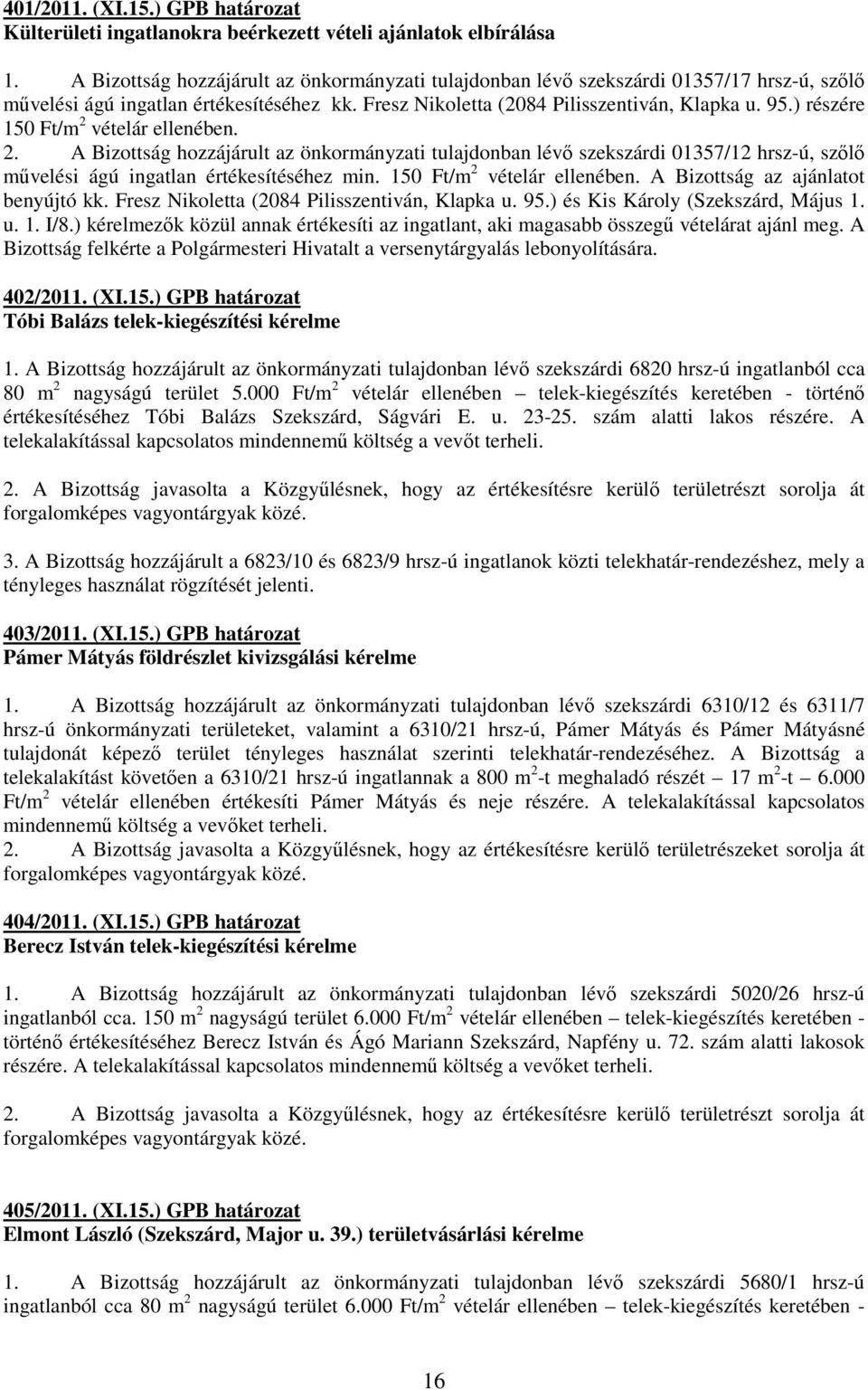 ) részére 150 Ft/m 2 vételár ellenében. 2. A Bizottság hozzájárult az önkormányzati tulajdonban lévı szekszárdi 01357/12 hrsz-ú, szılı mővelési ágú ingatlan értékesítéséhez min.