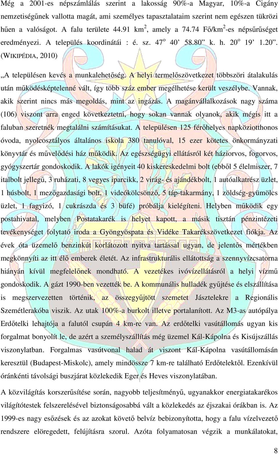 A helyi termelőszövetkezet zet többszöri átalakulás után működésképtelenné vált, így több száz ember megélhetése került veszélybe. Vannak, akik szerint nincs más megoldás, mint az ingázás.