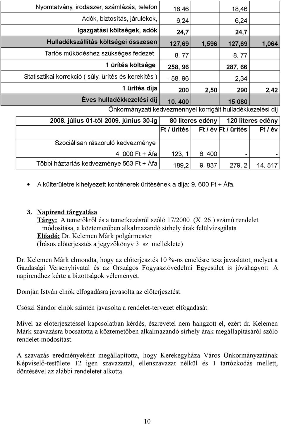 77 1 ürítés költsége 258, 96 287, 66 Statisztikai korrekció ( súly, ürítés és kerekítés ) - 58, 96 2,34 1 ürítés díja 200 2,50 290 2,42 Éves hulladékkezelési díj 10.