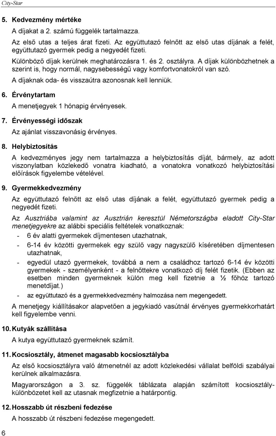 A díjaknak oda- és visszaútra azonosnak kell lenniük. 6. Érvénytartam A menetjegyek 1 hónapig érvényesek. 7. Érvényességi időszak Az ajánlat visszavonásig érvényes. 8.