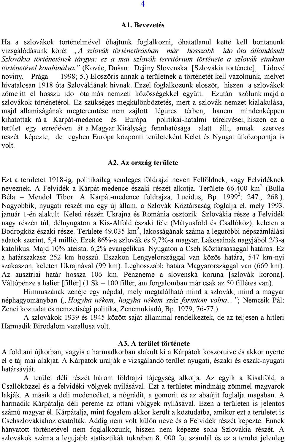 (Kovác, Dušan: Dejiny Slovenska [Szlovákia története], Lidové noviny, Prága 1998; 5.) Eloszöris annak a területnek a történetét kell vázolnunk, melyet hivatalosan 1918 óta Szlovákiának hívnak.