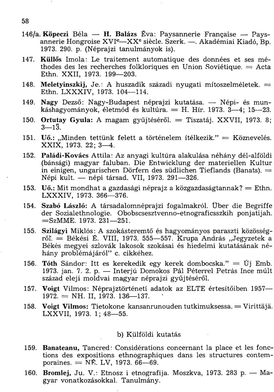 : A huszadik századi nyugati mítoszelméletek. = Ethn. LXXXIV, 1973. 104 114. 149. Nagy Dezső: Nagy-Budapest néprajzi kutatása. Népi- és munkáshagyományok, életmód és kultúra. = H. Hír. 1973. 3 4; 15 23.