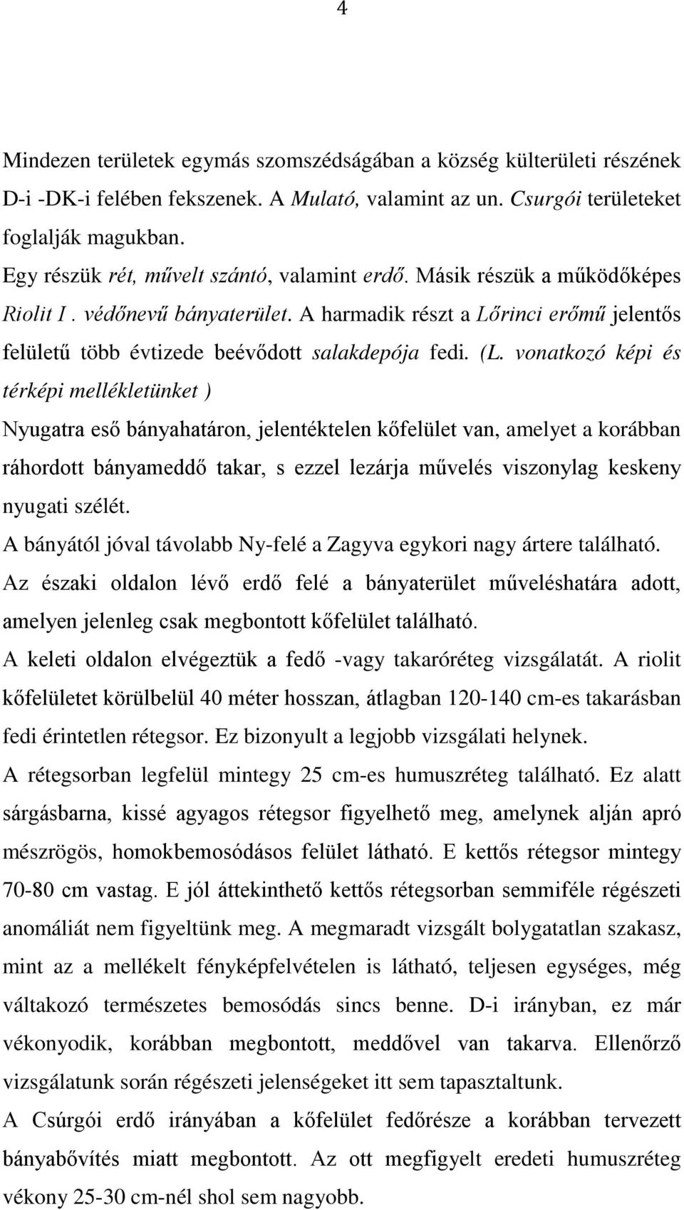 (L. vonatkozó képi és térképi mellékletünket ) Nyugatra eső bányahatáron, jelentéktelen kőfelület van, amelyet a korábban ráhordott bányameddő takar, s ezzel lezárja művelés viszonylag keskeny