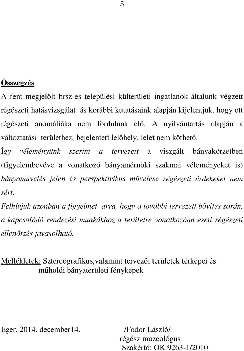 Így véleményünk szerint a tervezett a viszgált bányakörzetben (figyelembevéve a vonatkozó bányamérnöki szakmai véleményeket is) bányaművelés jelen és perspektívikus művelése régészeti érdekeket nem