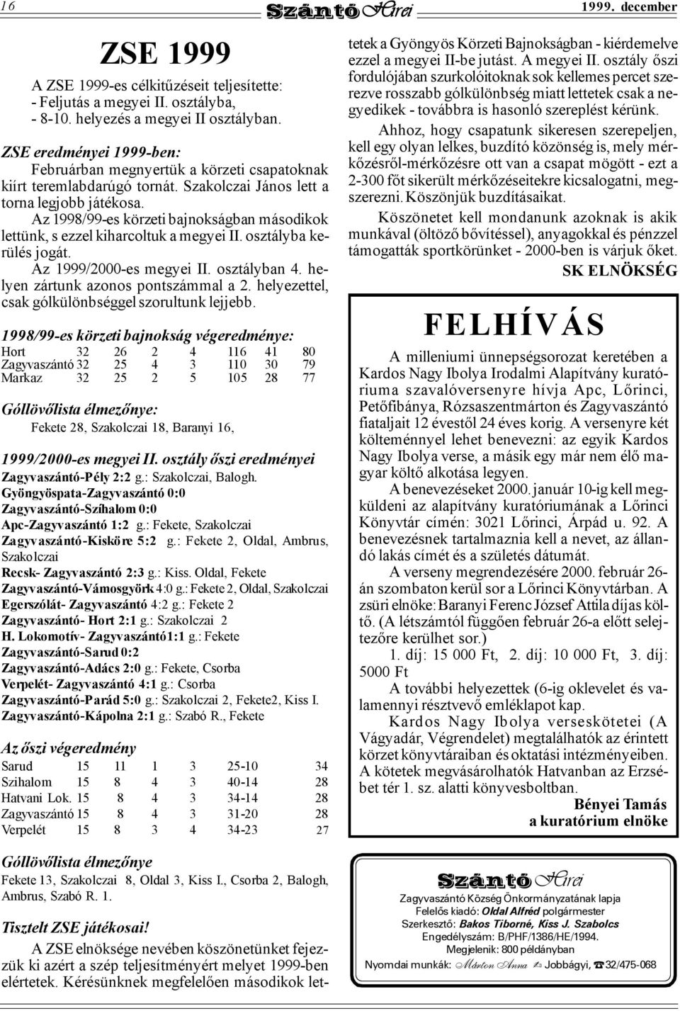 Az 1998/99-es körzeti bajnokságban másodikok lettünk, s ezzel kiharcoltuk a megyei II. osztályba kerülés jogát. Az 1999/2000-es megyei II. osztályban 4. helyen zártunk azonos pontszámmal a 2.