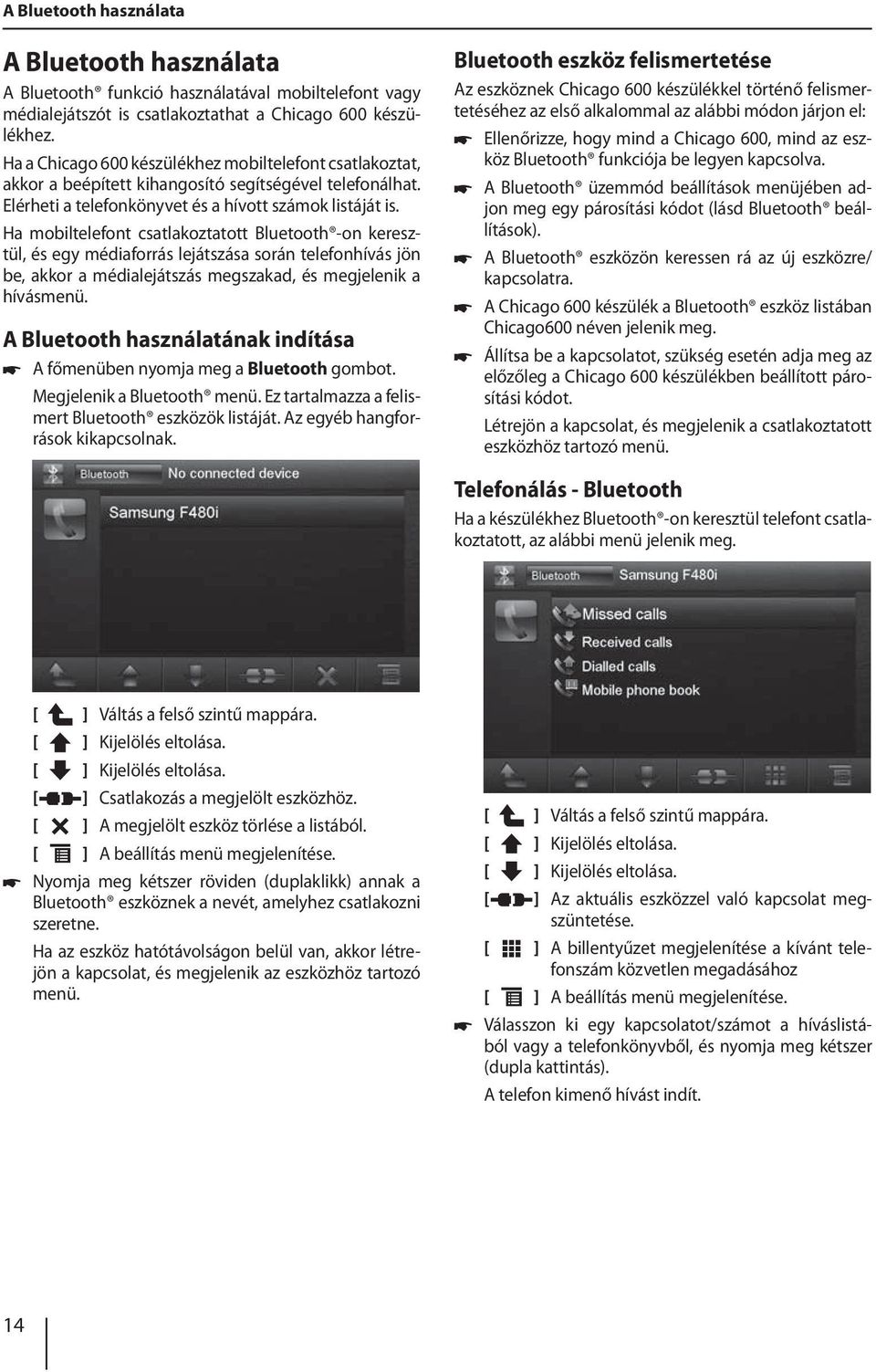 Ha mobiltelefont csatlakoztatott Bluetooth -on keresztül, és egy médiaforrás lejátszása során telefonhívás jön be, akkor a médialejátszás megszakad, és megjelenik a hívásmenü.