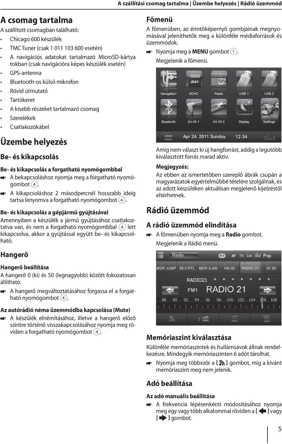 Csatlakozókábel Üzembe helyezés Be- és kikapcsolás Be- és kikapcsolás a forgatható nyomógombbal A bekapcsoláshoz nyomja meg a forgatható nyomógombot 4.