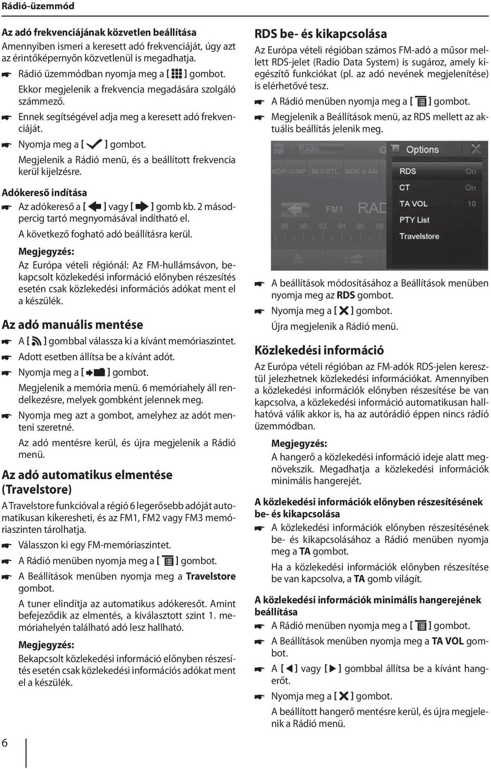 Nyomja meg a [ ] Megjelenik a Rádió menü, és a beállított frekvencia kerül kijelzésre. Adókereső indítása Az adókereső a [ ] vagy [ ] gomb kb. 2 másodpercig tartó megnyomásával indítható el.