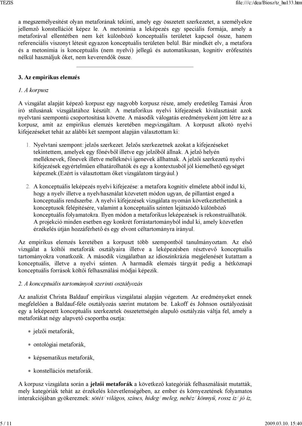 területen belül. Bár mindkét elv, a metafora és a metonímia is konceptuális (nem nyelvi) jellegű és automatikusan, kognitív erőfeszítés nélkül használjuk őket, nem keverendők össze. 3.