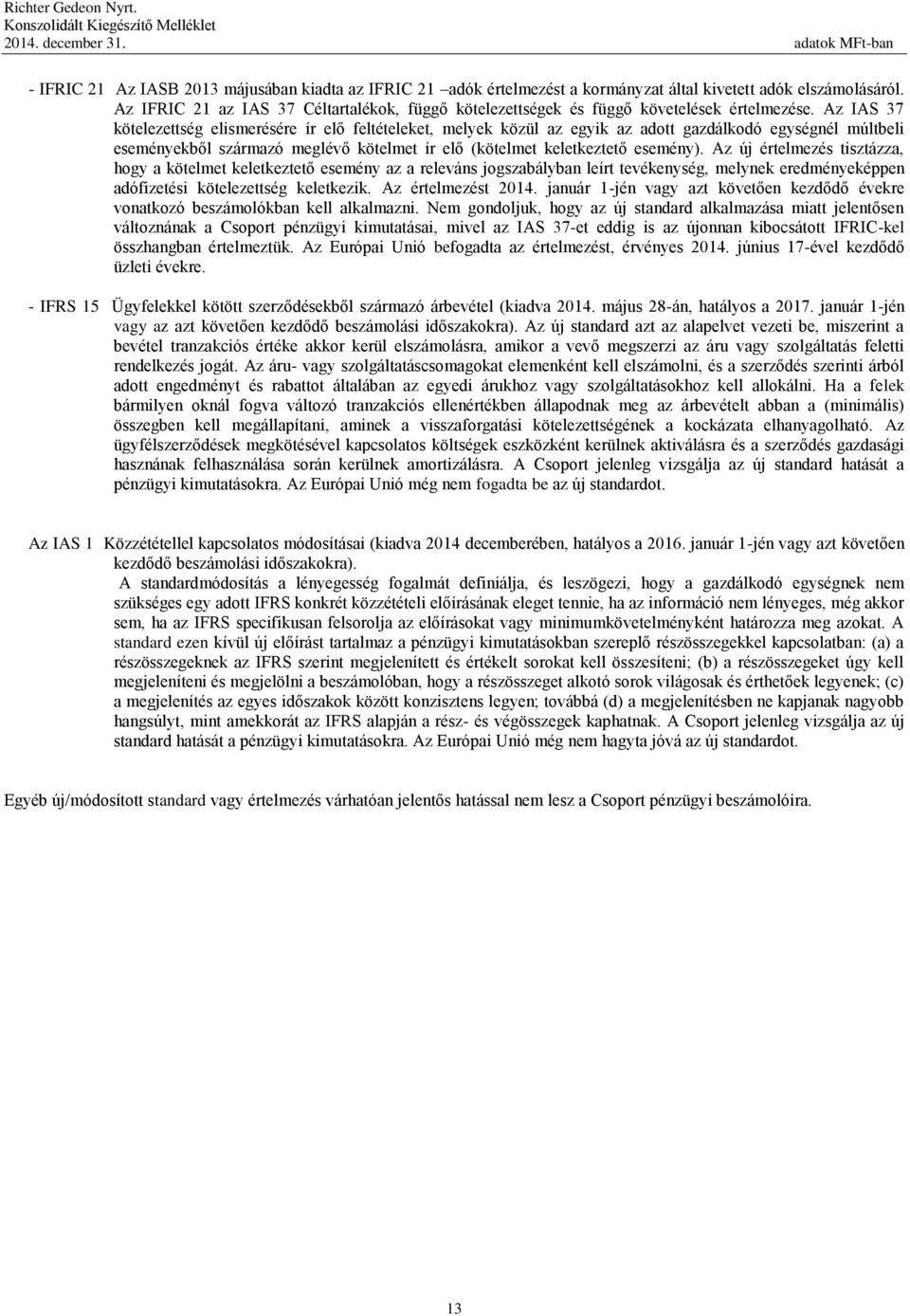 Az IAS 37 kötelezettség elismerésére ír elő feltételeket, melyek közül az egyik az adott gazdálkodó egységnél múltbeli eseményekből származó meglévő kötelmet ír elő (kötelmet keletkeztető esemény).