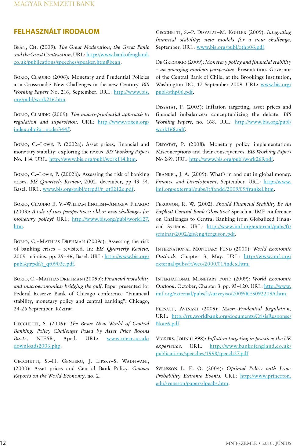 Borio, Claudio (2009): The macro-prudential approach to regulation and supervision. URL: http://www.voxeu.org/ index.php?q=node/3445. Cecchetti, S. P. Disyatat M.