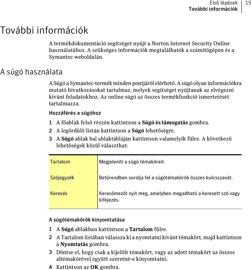 A súgó olyan információkra mutató hivatkozásokat tartalmaz, melyek segítséget nyújtanak az elvégezni kívánt feladatokhoz. Az online súgó az összes termékfunkció ismertetését tartalmazza.