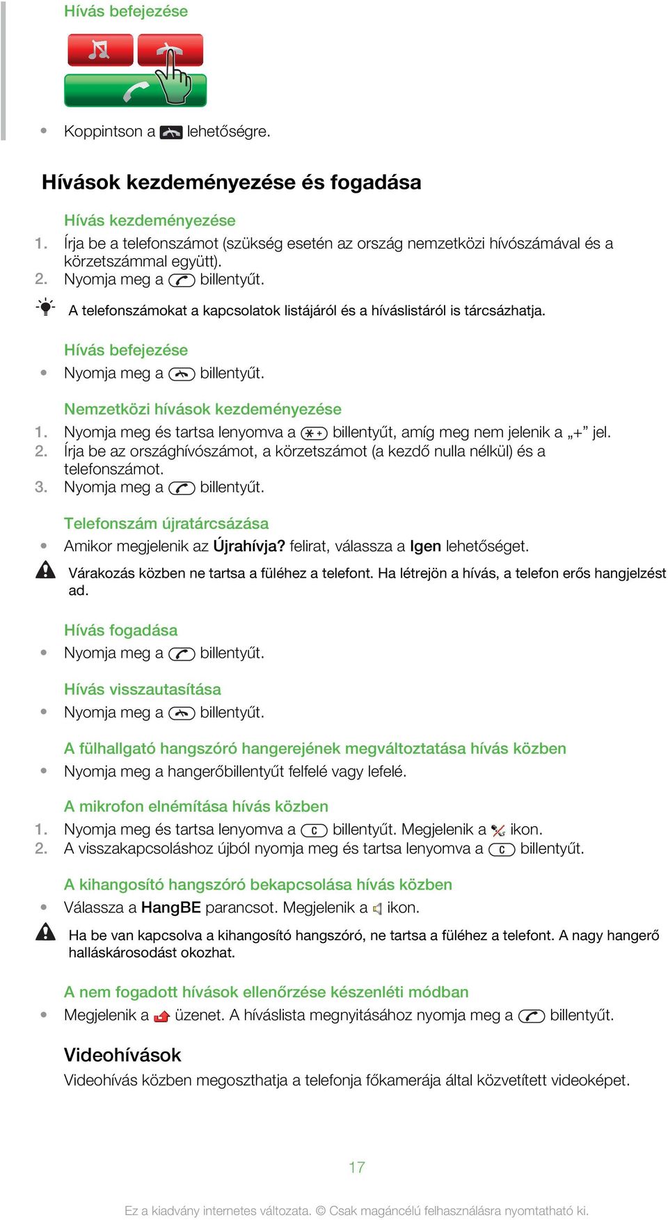 A telefonszámokat a kapcsolatok listájáról és a híváslistáról is tárcsázhatja. Hívás befejezése Nyomja meg a billentyűt. Nemzetközi hívások kezdeményezése 1.