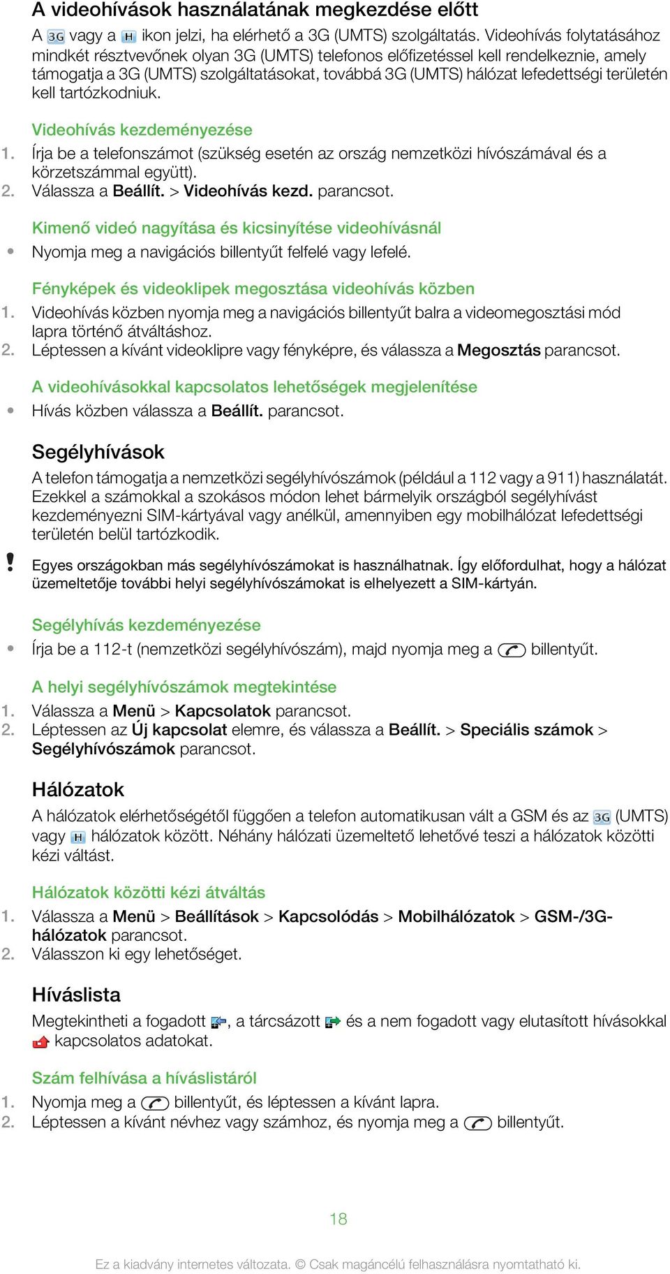 kell tartózkodniuk. Videohívás kezdeményezése 1. Írja be a telefonszámot (szükség esetén az ország nemzetközi hívószámával és a körzetszámmal együtt). 2. Válassza a Beállít. > Videohívás kezd.