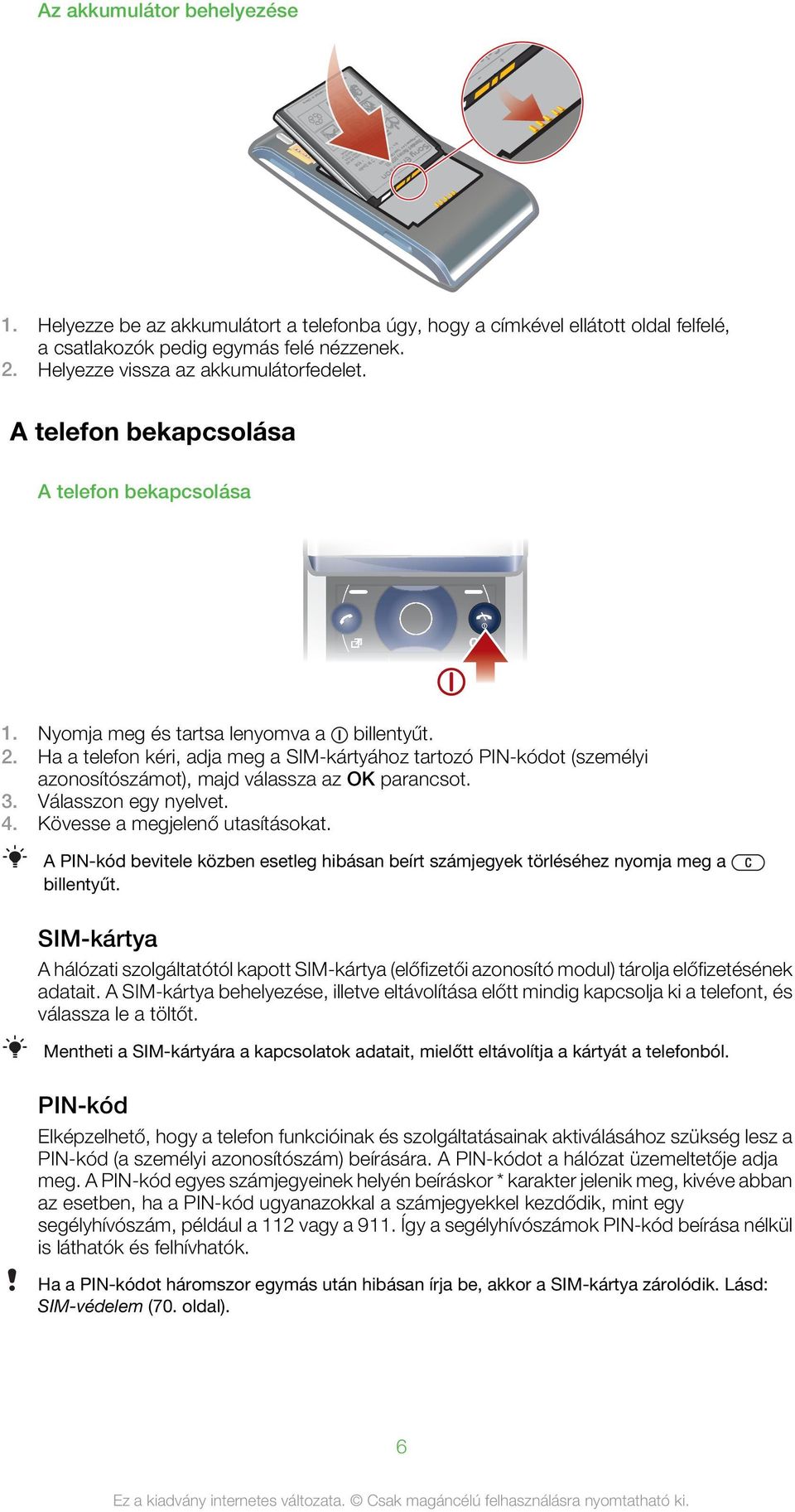 Ha a telefon kéri, adja meg a SIM-kártyához tartozó PIN-kódot (személyi azonosítószámot), majd válassza az OK parancsot. 3. Válasszon egy nyelvet. 4. Kövesse a megjelenő utasításokat.