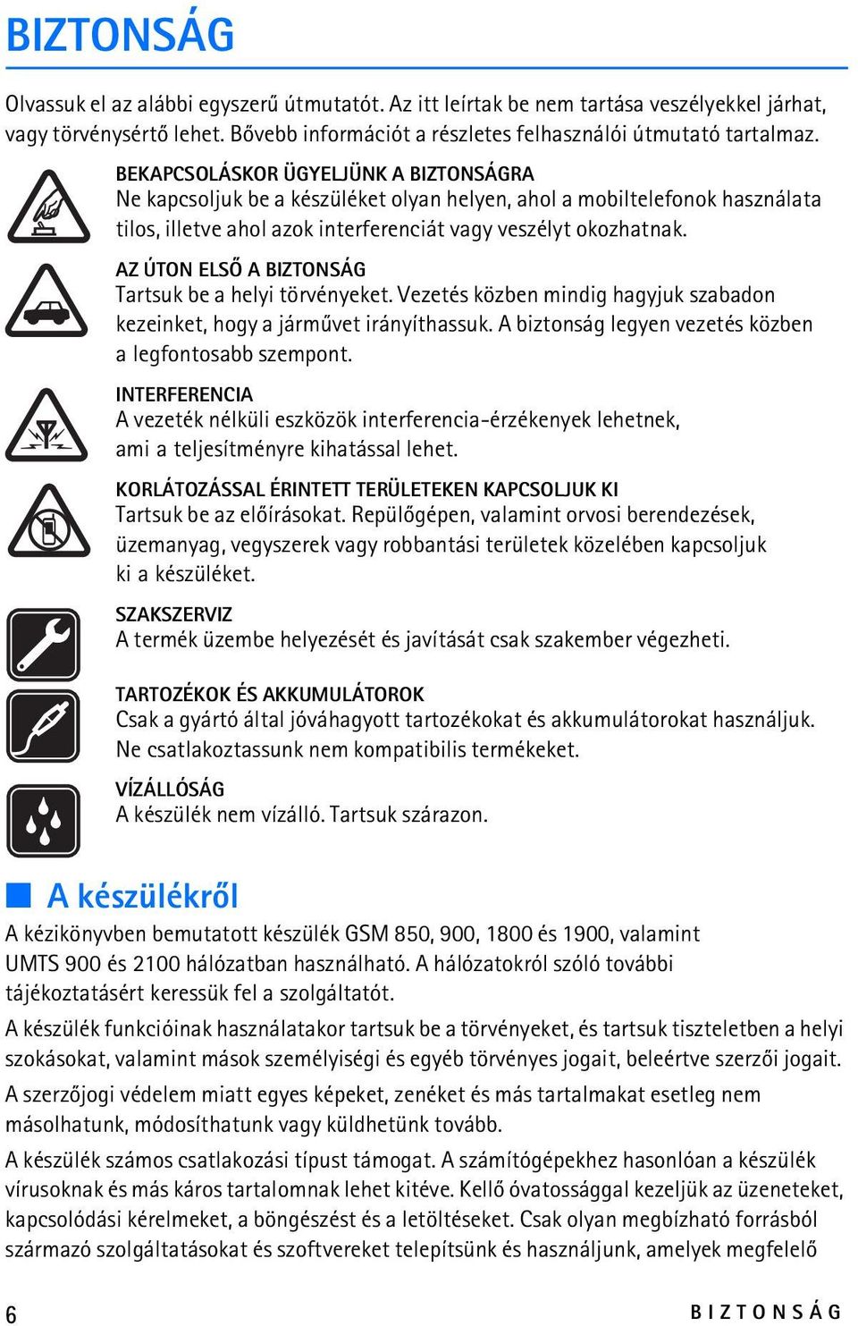 AZ ÚTON ELSÕ A BIZTONSÁG Tartsuk be a helyi törvényeket. Vezetés közben mindig hagyjuk szabadon kezeinket, hogy a jármûvet irányíthassuk. A biztonság legyen vezetés közben a legfontosabb szempont.