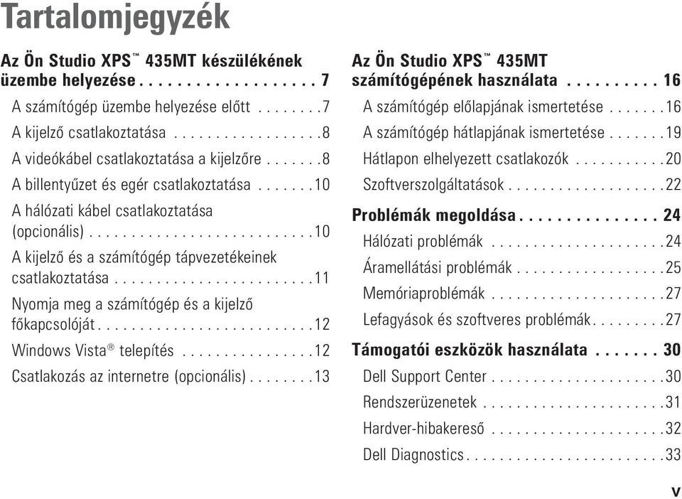 ..........................10 A kijelző és a számítógép tápvezetékeinek csatlakoztatása........................11 Nyomja meg a számítógép és a kijelző főkapcsolóját..........................12 Windows Vista telepítés.