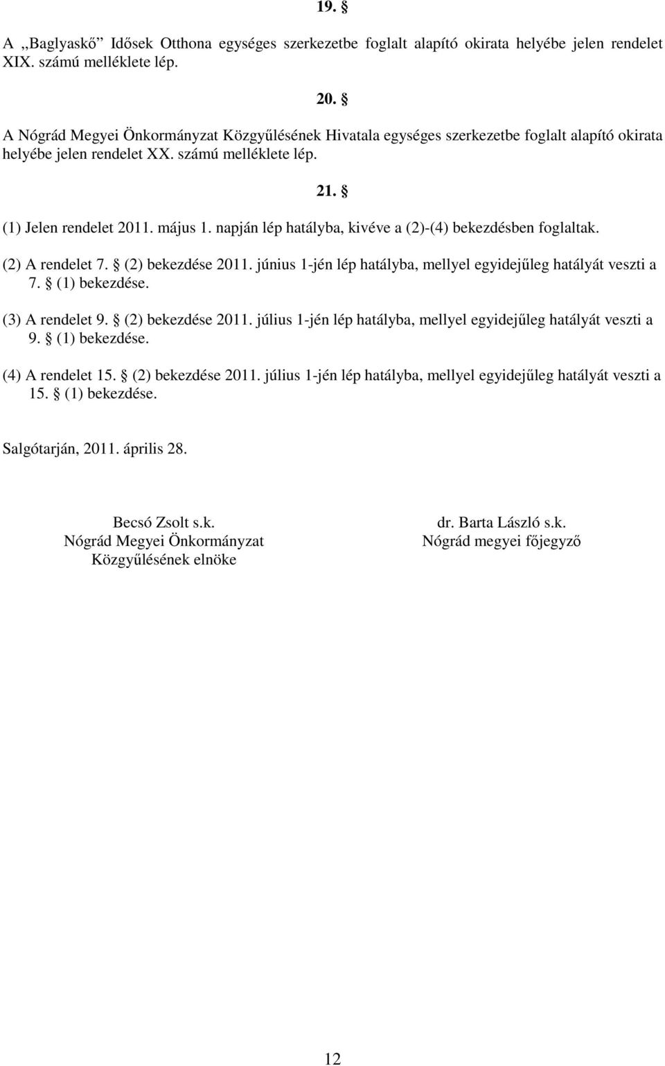 napján lép hatályba, kivéve a (2)-(4) bekezdésben foglaltak. (2) A rendelet 7. (2) bekezdése 2011. június 1-jén lép hatályba, mellyel egyidejőleg hatályát veszti a 7. (1) bekezdése. (3) A rendelet 9.