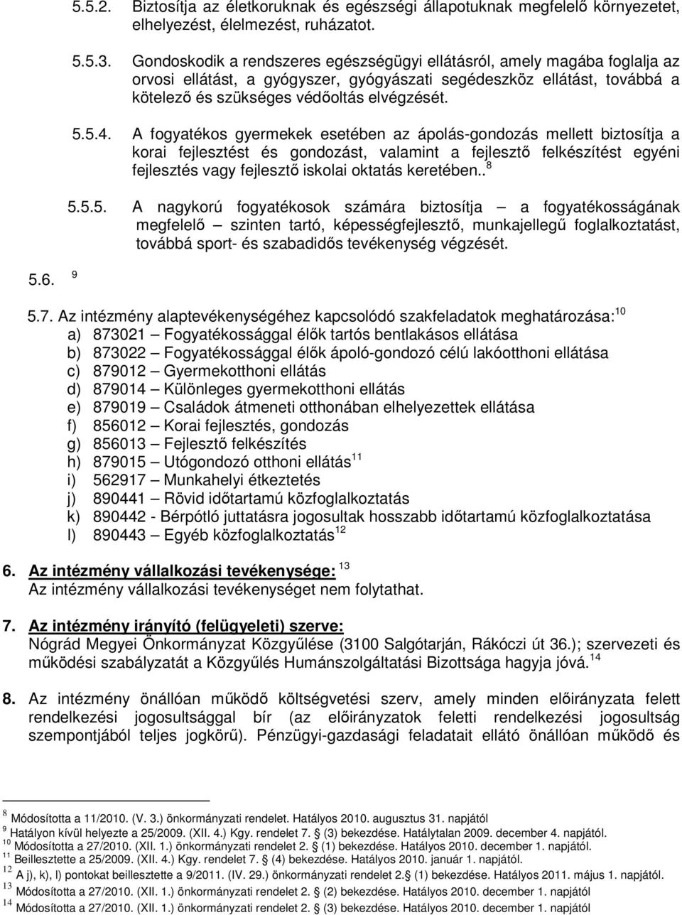 A fogyatékos gyermekek esetében az ápolás-gondozás mellett biztosítja a korai fejlesztést és gondozást, valamint a fejlesztő felkészítést egyéni fejlesztés vagy fejlesztő iskolai oktatás keretében.