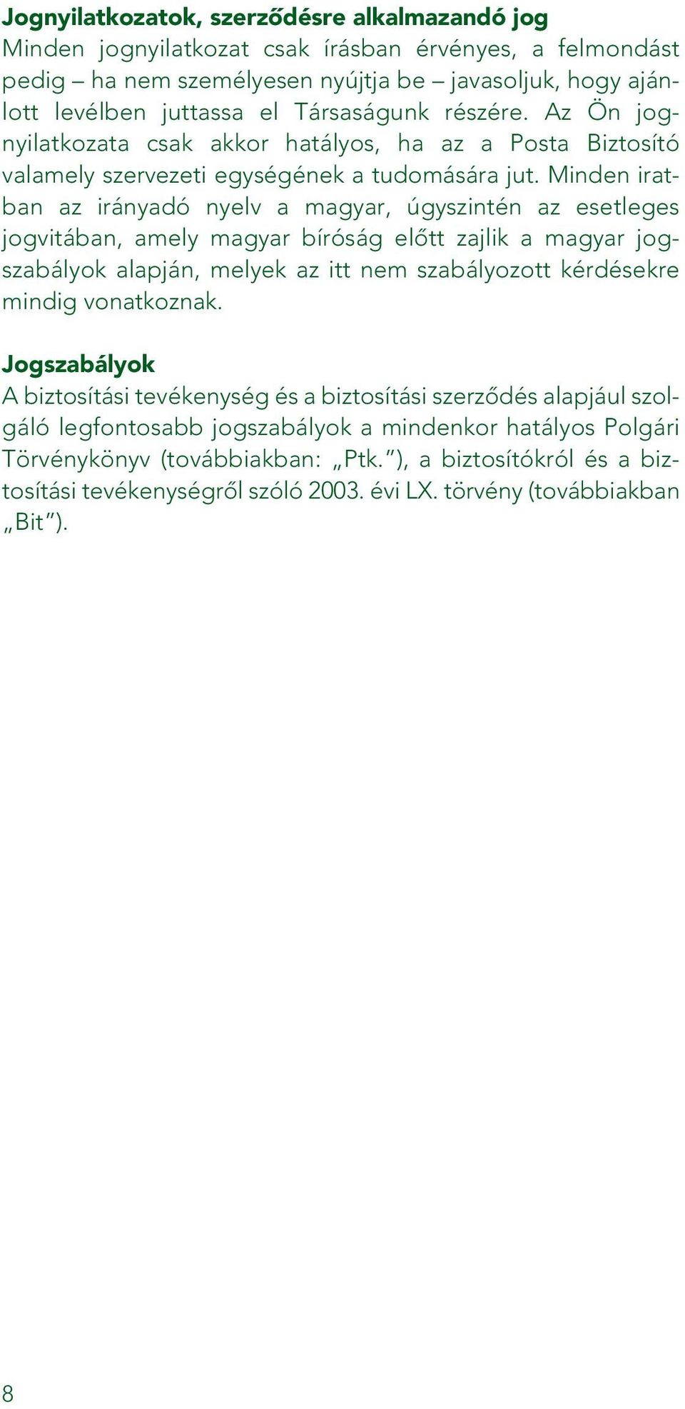 Minden iratban az irányadó nyelv a magyar, úgyszintén az esetleges jogvitában, amely magyar bíróság elôtt zajlik a magyar jogszabályok alapján, melyek az itt nem szabályozott kérdésekre mindig