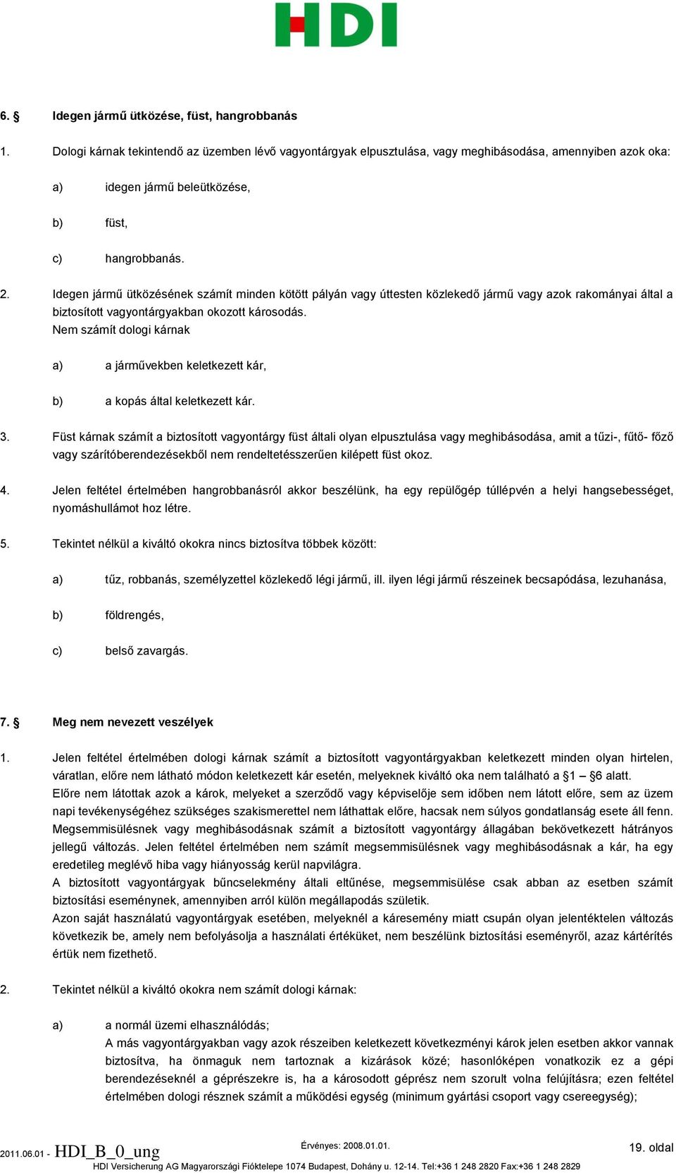 Idegen jármű ütközésének számít minden kötött pályán vagy úttesten közlekedő jármű vagy azok rakományai által a biztosított vagyontárgyakban okozott károsodás.