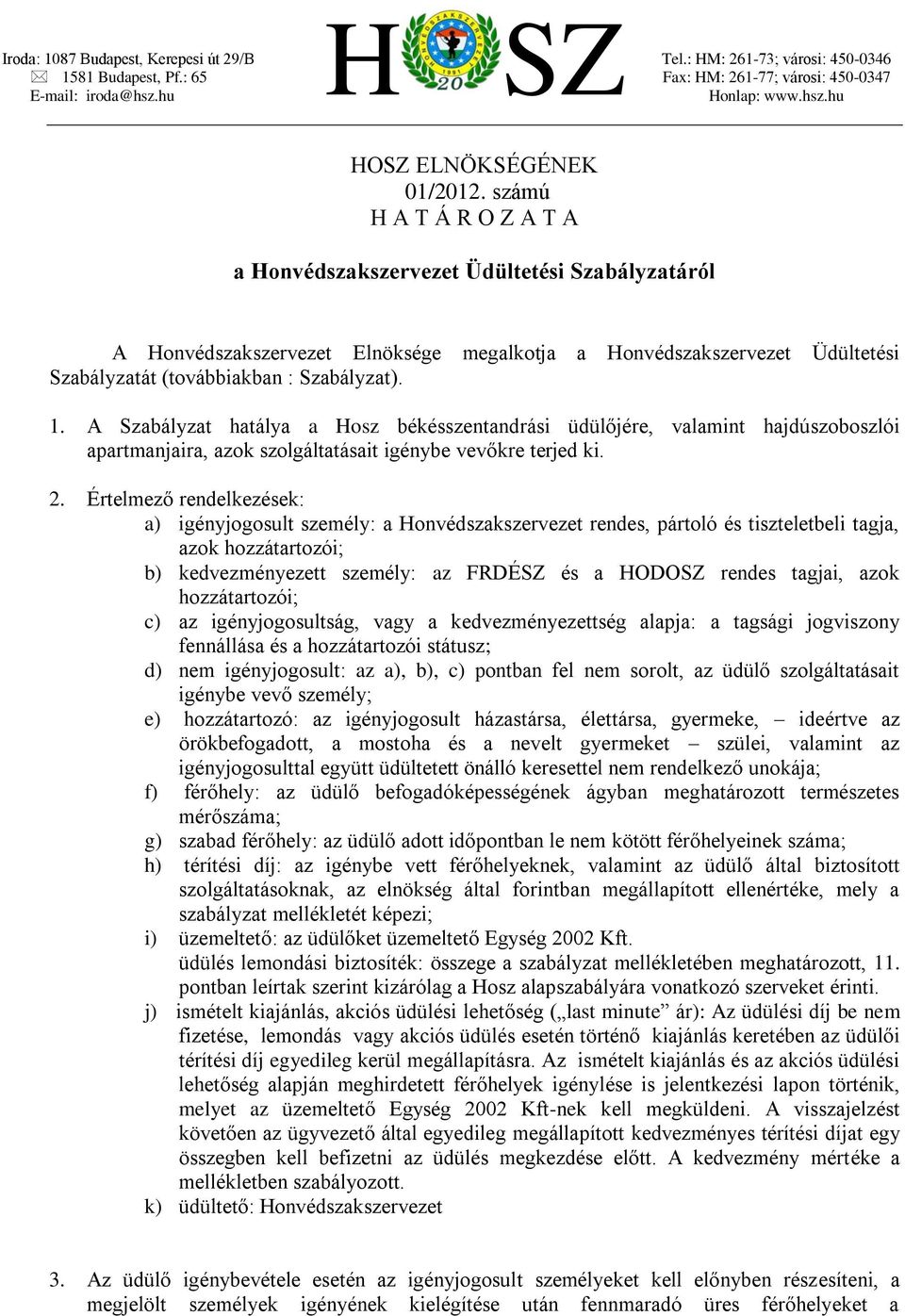 A Szabályzat hatálya a Hosz békésszentandrási üdülőjére, valamint hajdúszoboszlói apartmanjaira, azok szolgáltatásait igénybe vevőkre terjed ki. 2.