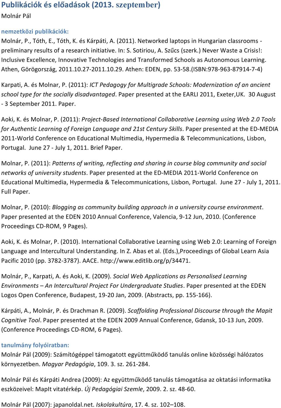 : Inclusive Excellence, Innovative Technologies and Transformed Schools as Autonomous Learning. Athen, Görögország, 2011.10.27-2011.10.29. Athen: EDEN, pp. 53-58.(ISBN:978-963- 87914-7- 4) Karpati, A.