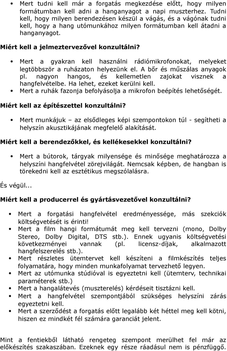 Mert a gyakran kell használni rádiómikrofonokat, melyeket legtöbbször a ruházaton helyezünk el. A bőr és műszálas anyagok pl. nagyon hangos, és kellemetlen zajokat visznek a hangfelvételbe.