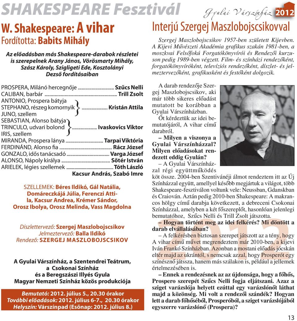 Szigligeti Ede, Kosztolányi Dezső fordításaiban PROSPERA, Milánó hercegnője... Szűcs Nelli CALIBAN, barbár... Trill Zsolt ANTONIO, Prospera bátyja STEPHANO, részeg komornyik.