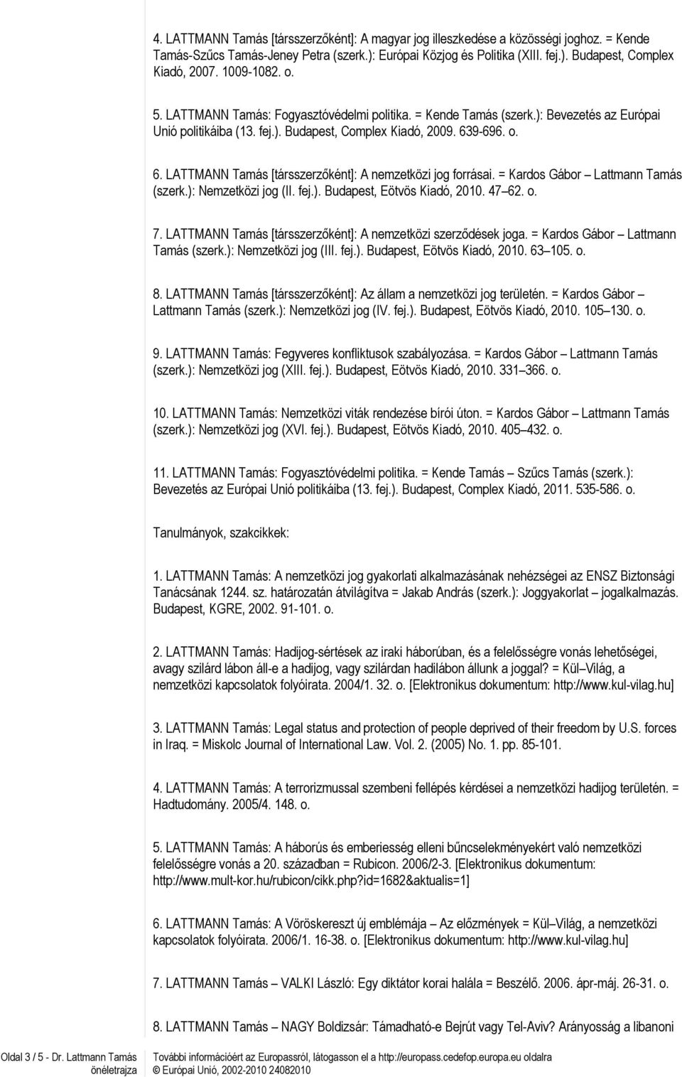 9-696. o. 6. LATTMANN Tamás [társszerzőként]: A nemzetközi jog forrásai. = Kardos Gábor Lattmann Tamás (szerk.): Nemzetközi jog (II. fej.). Budapest, Eötvös Kiadó, 2010. 47 62. o. 7.