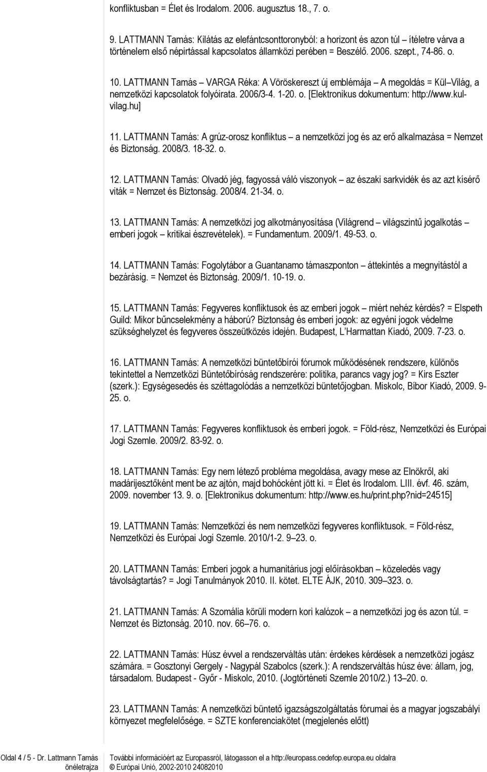 LATTMANN Tamás VARGA Réka: A Vöröskereszt új emblémája A megoldás = Kül Világ, a nemzetközi kapcsolatok folyóirata. 2006/3-4. 1-20. o. [Elektronikus dokumentum: http://www.kulvilag.hu] 11.