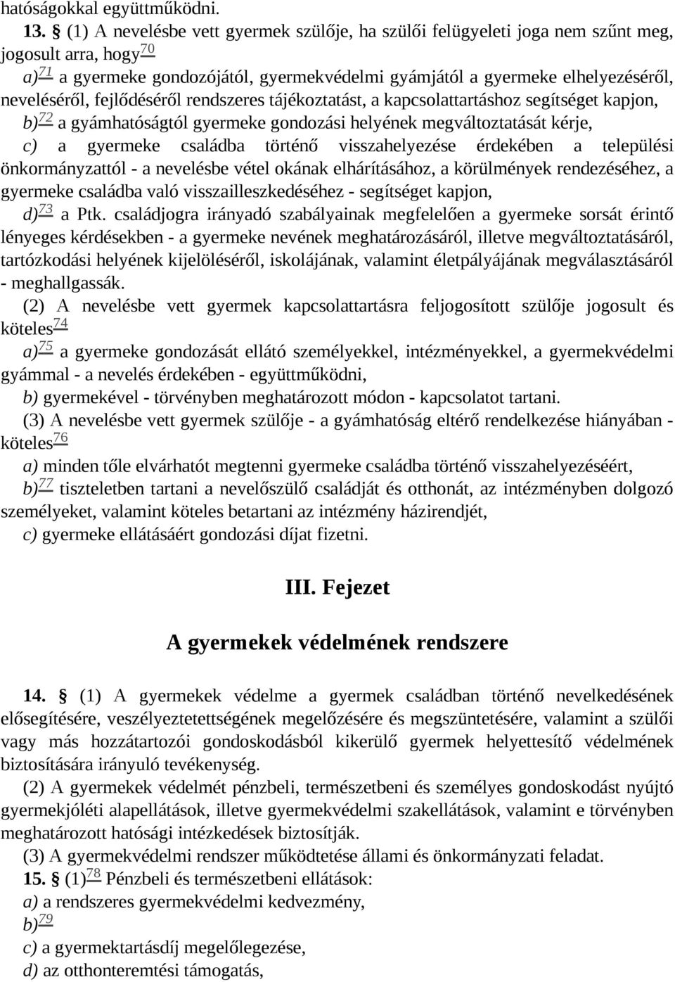 fejlődéséről rendszeres tájékoztatást, a kapcsolattartáshoz segítséget kapjon, 72 b) a gyámhatóságtól gyermeke gondozási helyének megváltoztatását kérje, c) a gyermeke családba történő