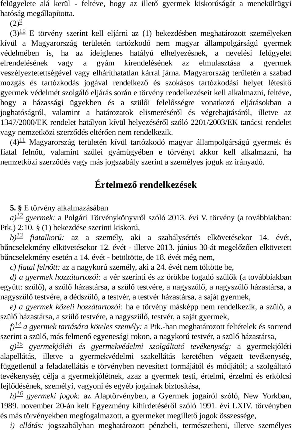 hatályú elhelyezésnek, a nevelési felügyelet elrendelésének vagy a gyám kirendelésének az elmulasztása a gyermek veszélyeztetettségével vagy elháríthatatlan kárral járna.