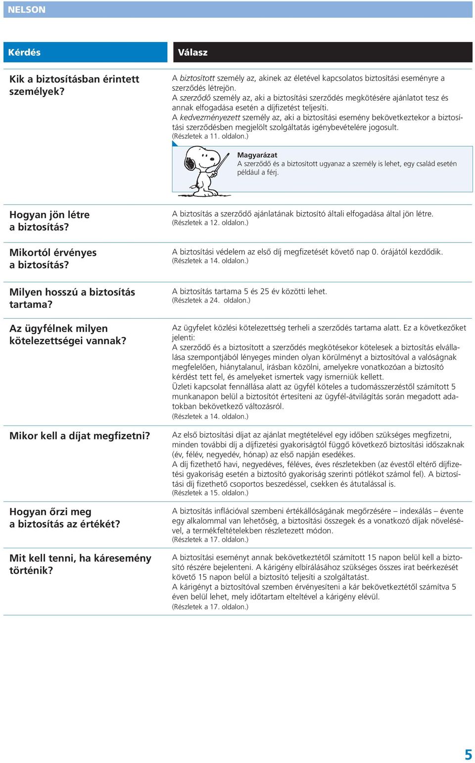 A kedvezményezett személy az, aki a biztosítási esemény bekövetkeztekor a biztosítási szerződésben megjelölt szolgáltatás igénybevételére jogosult. (Részletek a 11. oldalon.