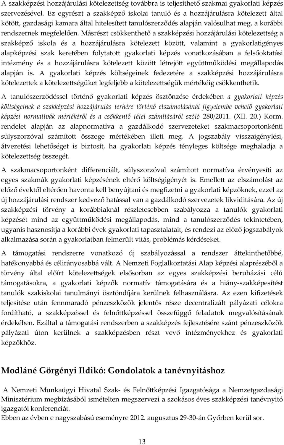 Másrészt csökkenthető a szakképzési hozzájárulási kötelezettség a szakképző iskola és a hozzájárulásra kötelezett között, valamint a gyakorlatigényes alapképzési szak keretében folytatott gyakorlati