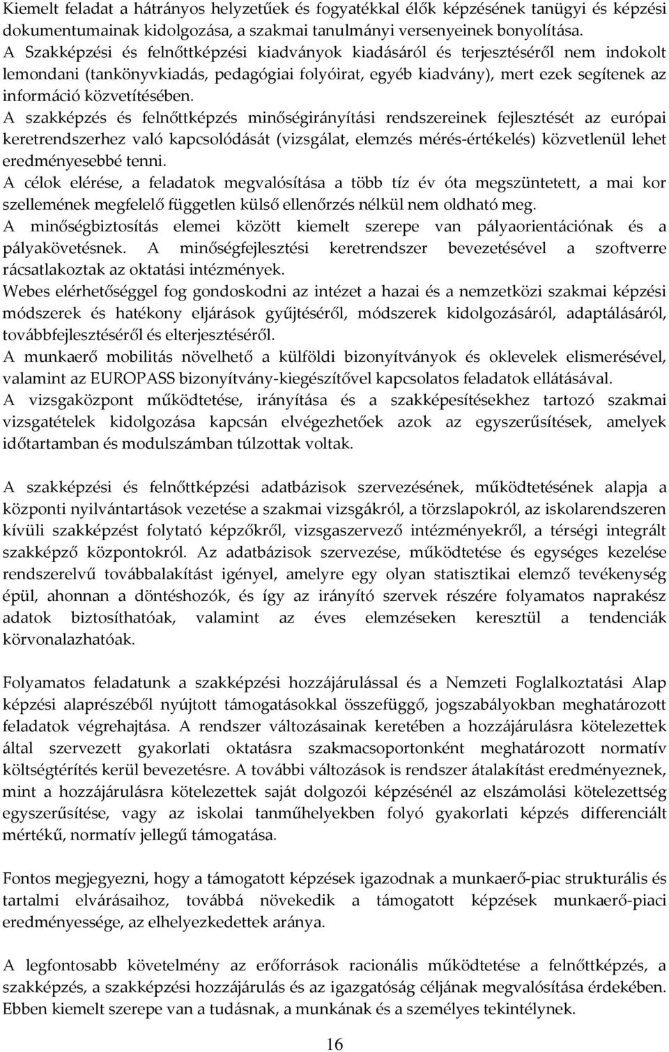 A szakképzés és felnőttképzés minőségirányítási rendszereinek fejlesztését az európai keretrendszerhez való kapcsolódását (vizsgálat, elemzés mérés-értékelés) közvetlenül lehet eredményesebbé tenni.