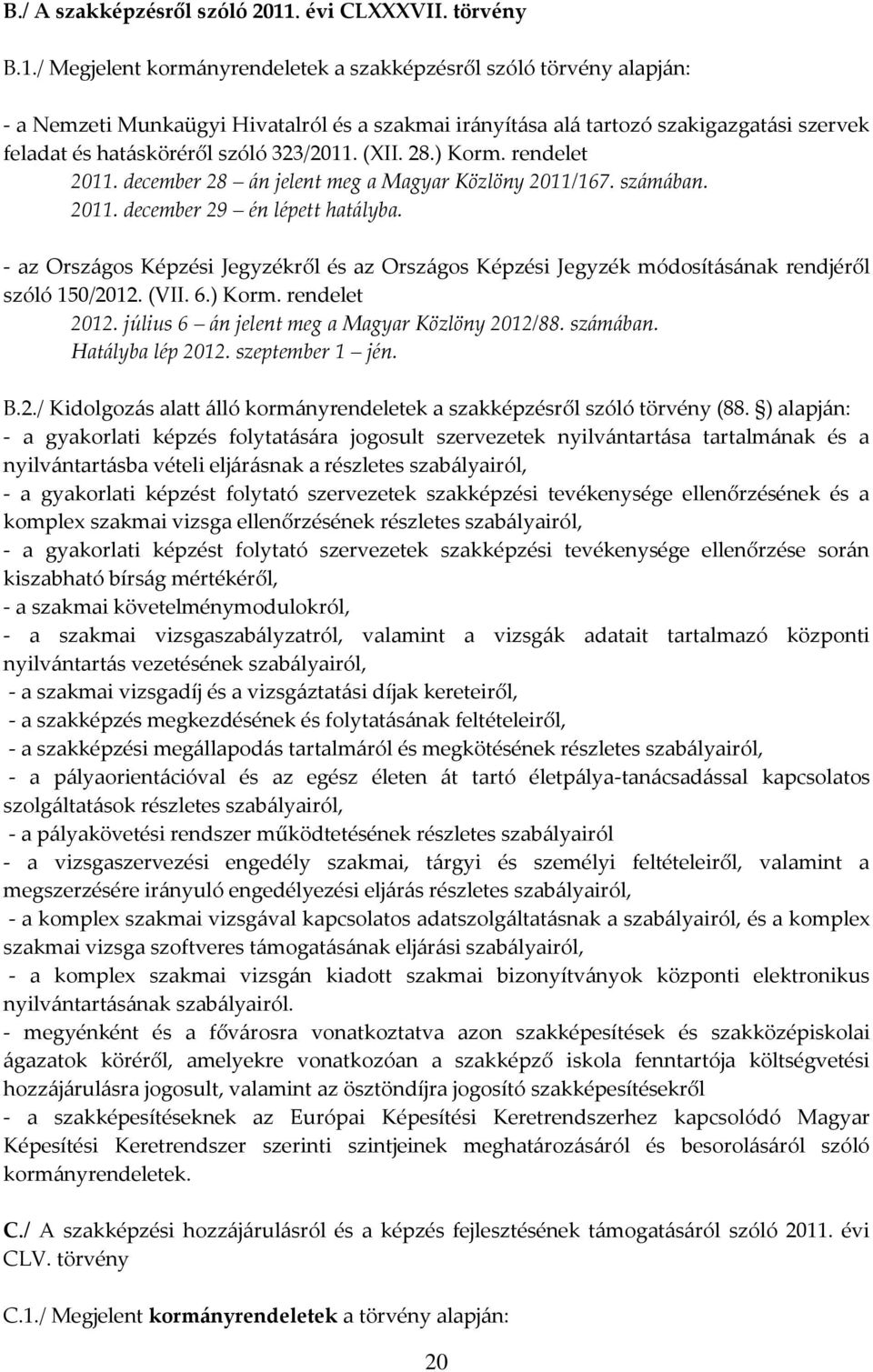 / Megjelent kormányrendeletek a szakképzésről szóló törvény alapján: - a Nemzeti Munkaügyi Hivatalról és a szakmai irányítása alá tartozó szakigazgatási szervek feladat és hatásköréről szóló 323/2011.