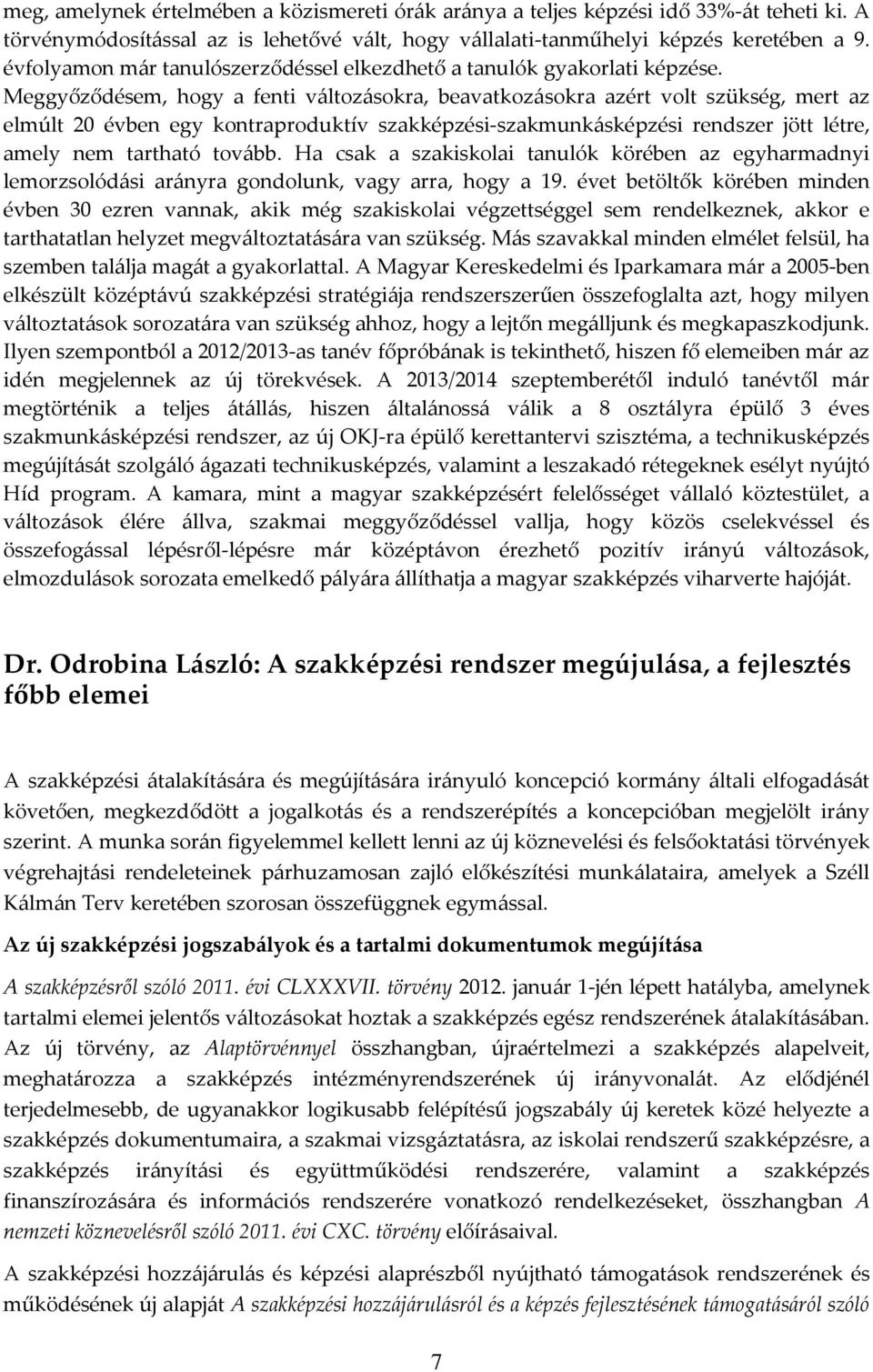 Meggyőződésem, hogy a fenti változásokra, beavatkozásokra azért volt szükség, mert az elmúlt 20 évben egy kontraproduktív szakképzési-szakmunkásképzési rendszer jött létre, amely nem tartható tovább.