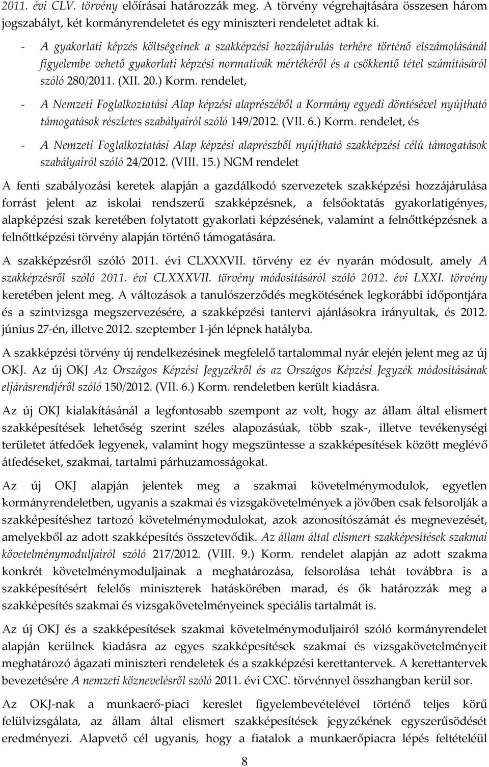 280/2011. (XII. 20.) Korm. rendelet, - A Nemzeti Foglalkoztatási Alap képzési alaprészéből a Kormány egyedi döntésével nyújtható támogatások részletes szabályairól szóló 149/2012. (VII. 6.) Korm. rendelet, és - A Nemzeti Foglalkoztatási Alap képzési alaprészből nyújtható szakképzési célú támogatások szabályairól szóló 24/2012.