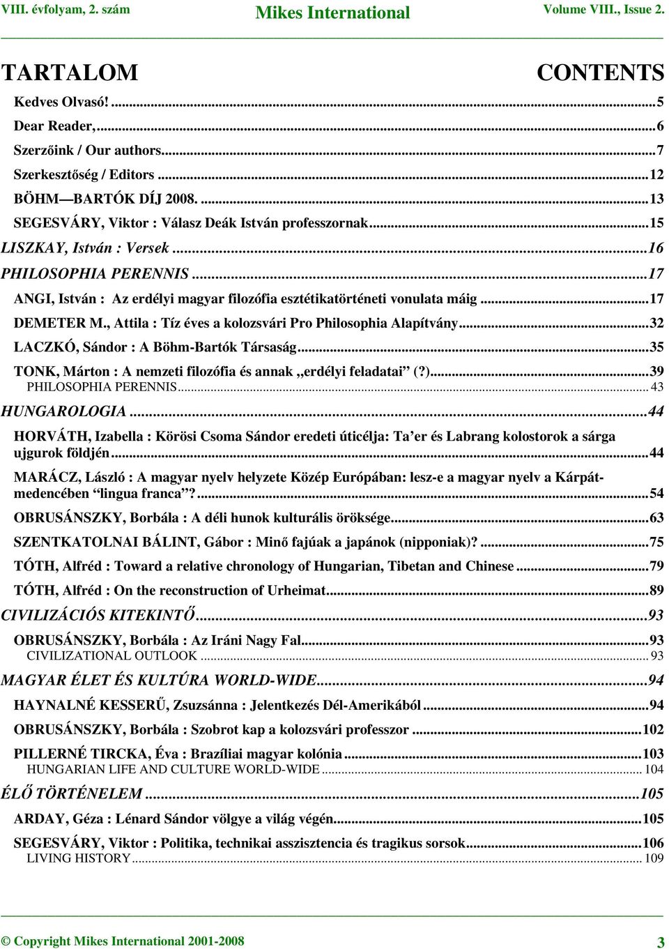 , Attila : Tíz éves a kolozsvári Pro Philosophia Alapítvány...32 LACZKÓ, Sándor : A Böhm-Bartók Társaság...35 TONK, Márton : A nemzeti filozófia és annak erdélyi feladatai (?)...39 PHILOSOPHIA PERENNIS.