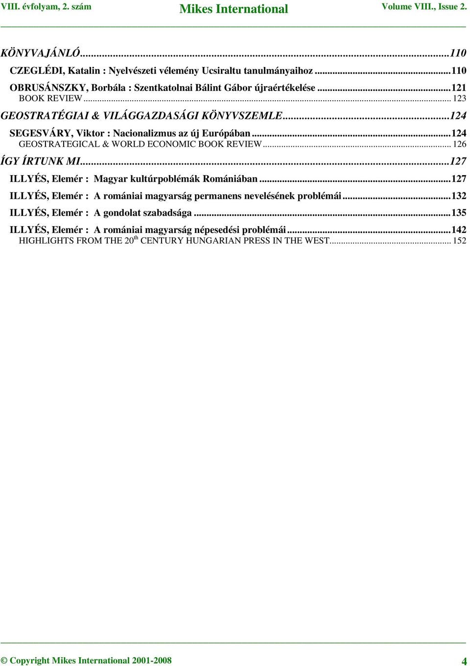 ..127 ILLYÉS, Elemér : Magyar kultúrpoblémák Romániában...127 ILLYÉS, Elemér : A romániai magyarság permanens nevelésének problémái...132 ILLYÉS, Elemér : A gondolat szabadsága.