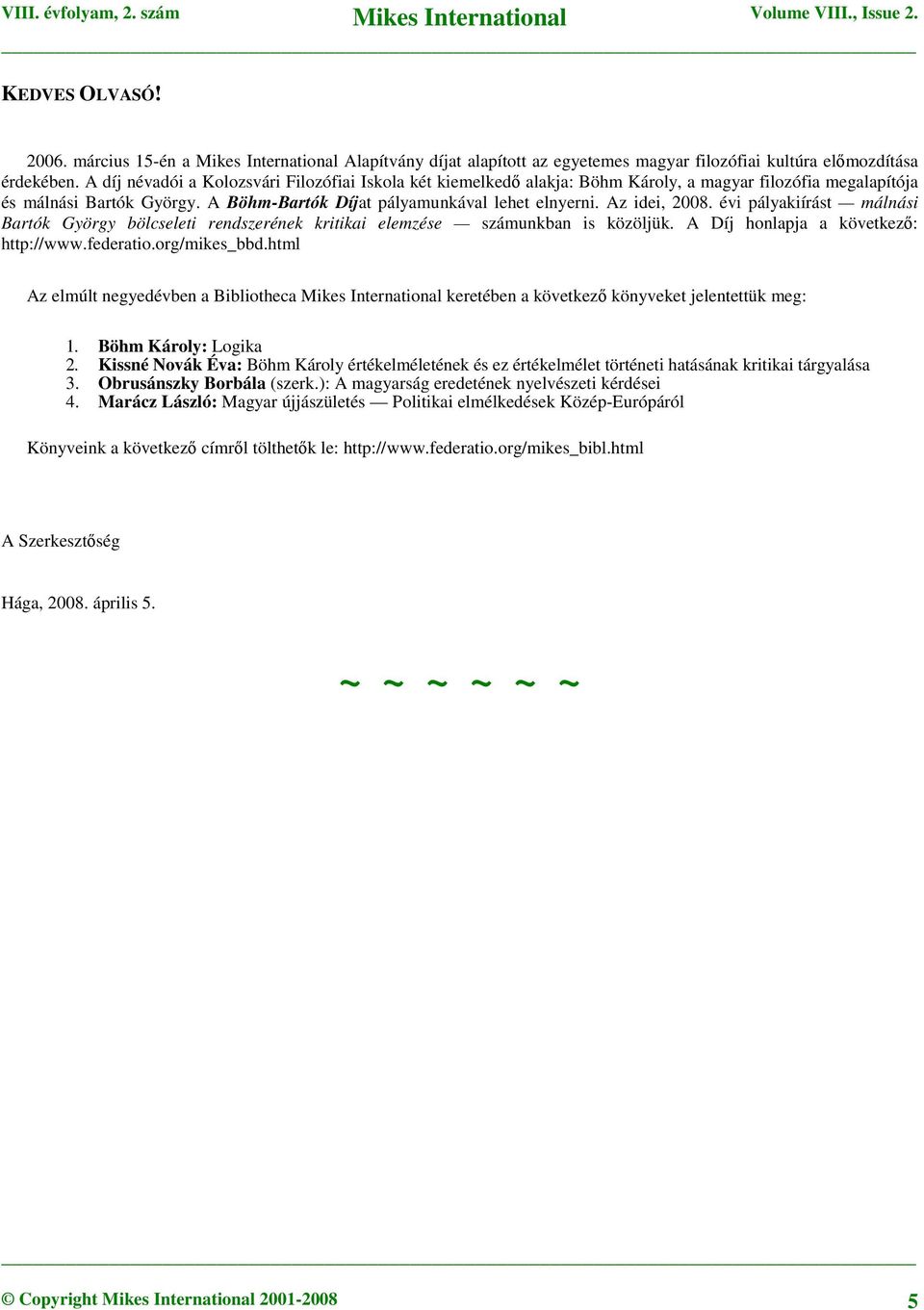 Az idei, 2008. évi pályakiírást málnási Bartók György bölcseleti rendszerének kritikai elemzése számunkban is közöljük. A Díj honlapja a következő: http://www.federatio.org/mikes_bbd.