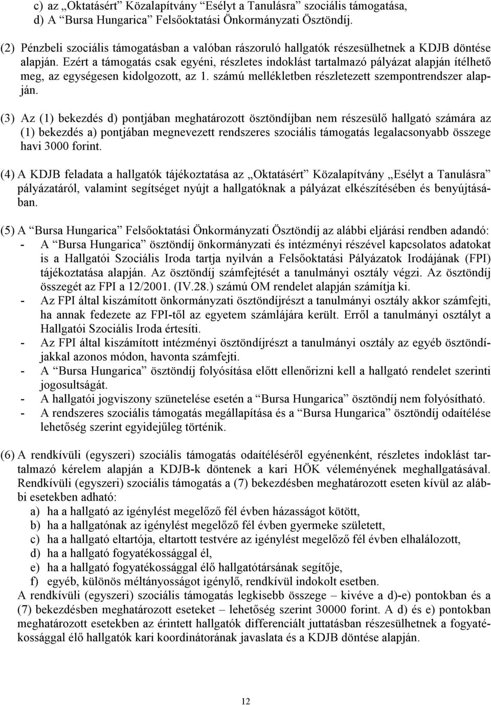 Ezért a támogatás csak egyéni, részletes indoklást tartalmazó pályázat alapján ítélhető meg, az egységesen kidolgozott, az 1. számú mellékletben részletezett szempontrendszer alapján.