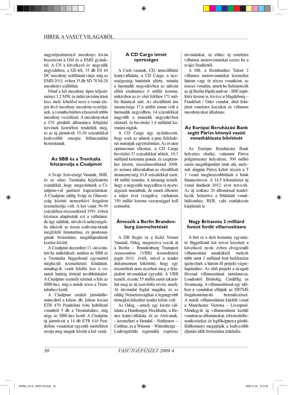 Mind a két mozdony típus teljesítménye 3,2 MW, és rádió távirányítású lesz, mely lehetővé teszi a vonat elején lévő mozdony mozdonyvezetőjének, a vonatba bárhova besorolt többi mozdony vezérlését.