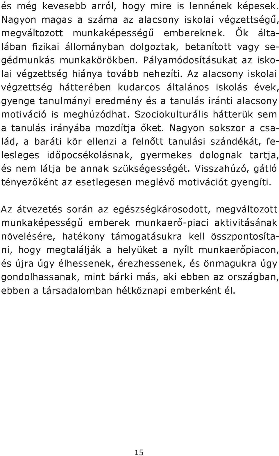 Az alacsony iskolai végzettség hátterében kudarcos általános iskolás évek, gyenge tanulmányi eredmény és a tanulás iránti alacsony motiváció is meghúzódhat.